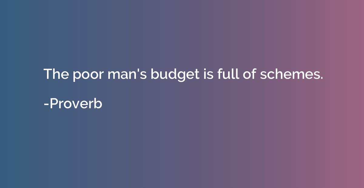 The poor man's budget is full of schemes.