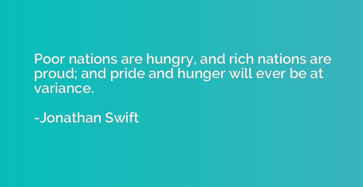 Poor nations are hungry, and rich nations are proud; and pri
