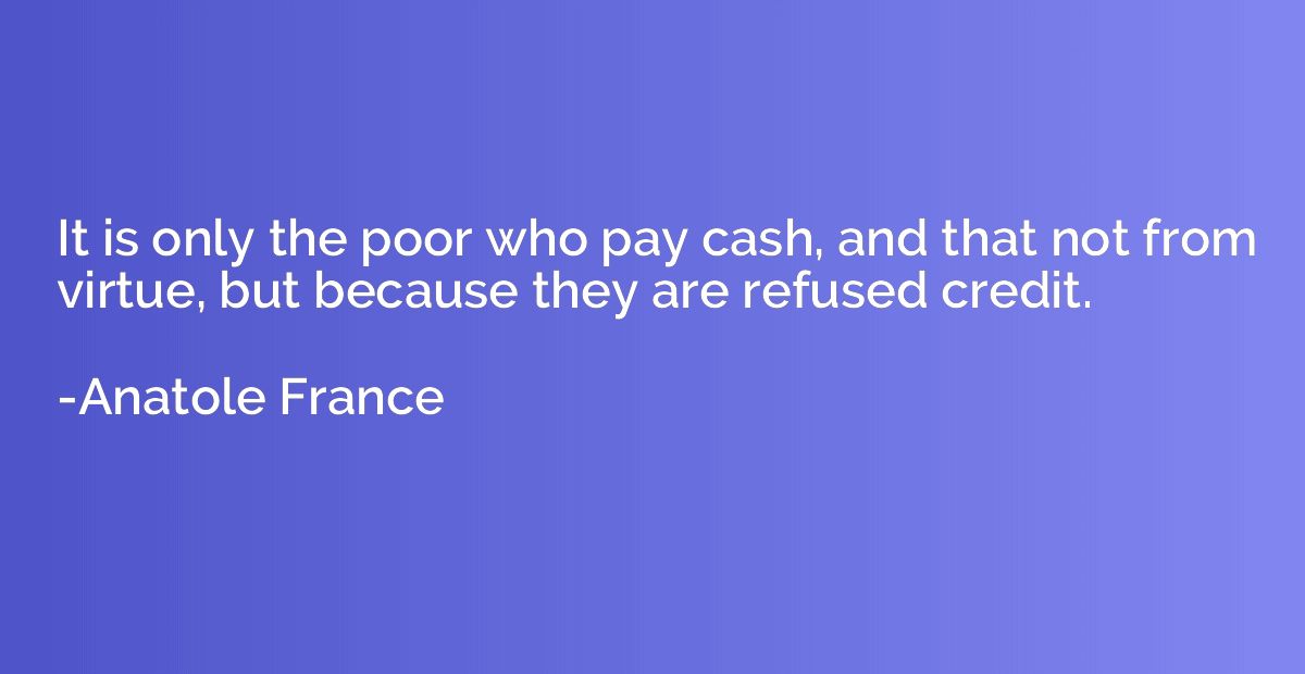 It is only the poor who pay cash, and that not from virtue, 