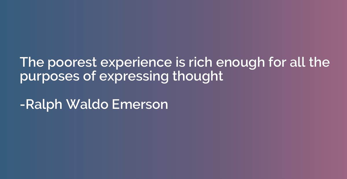 The poorest experience is rich enough for all the purposes o