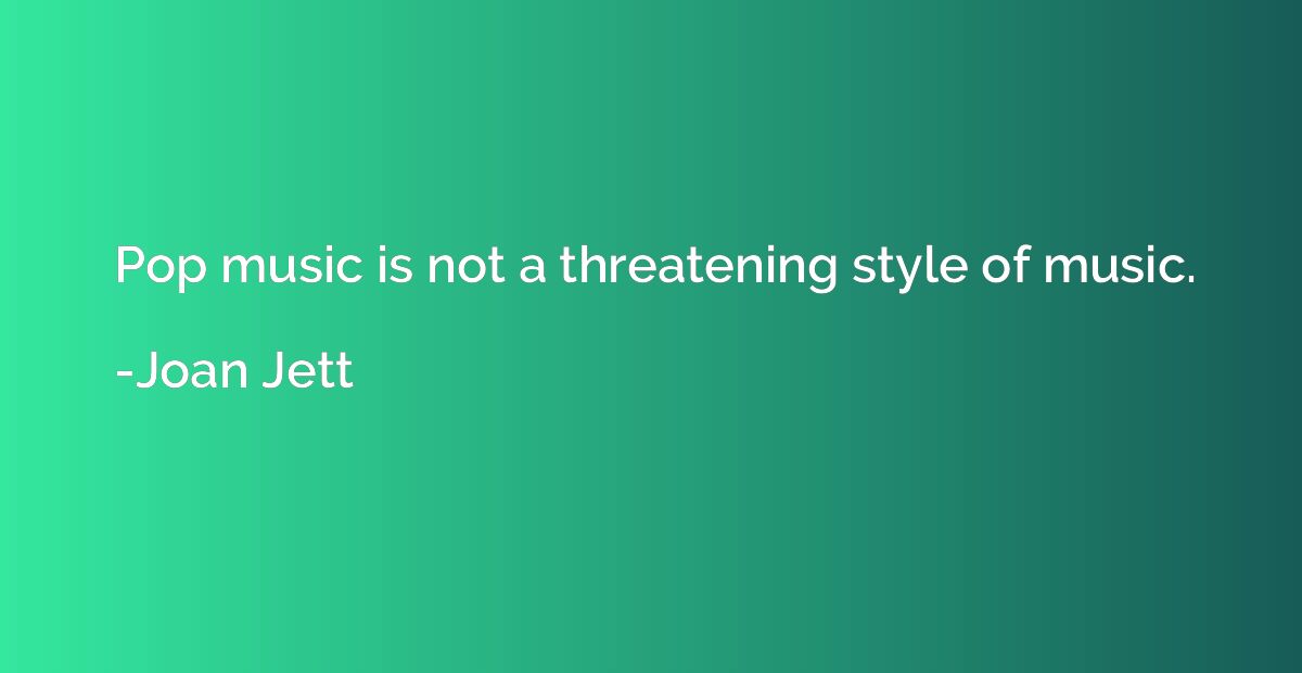 Pop music is not a threatening style of music.