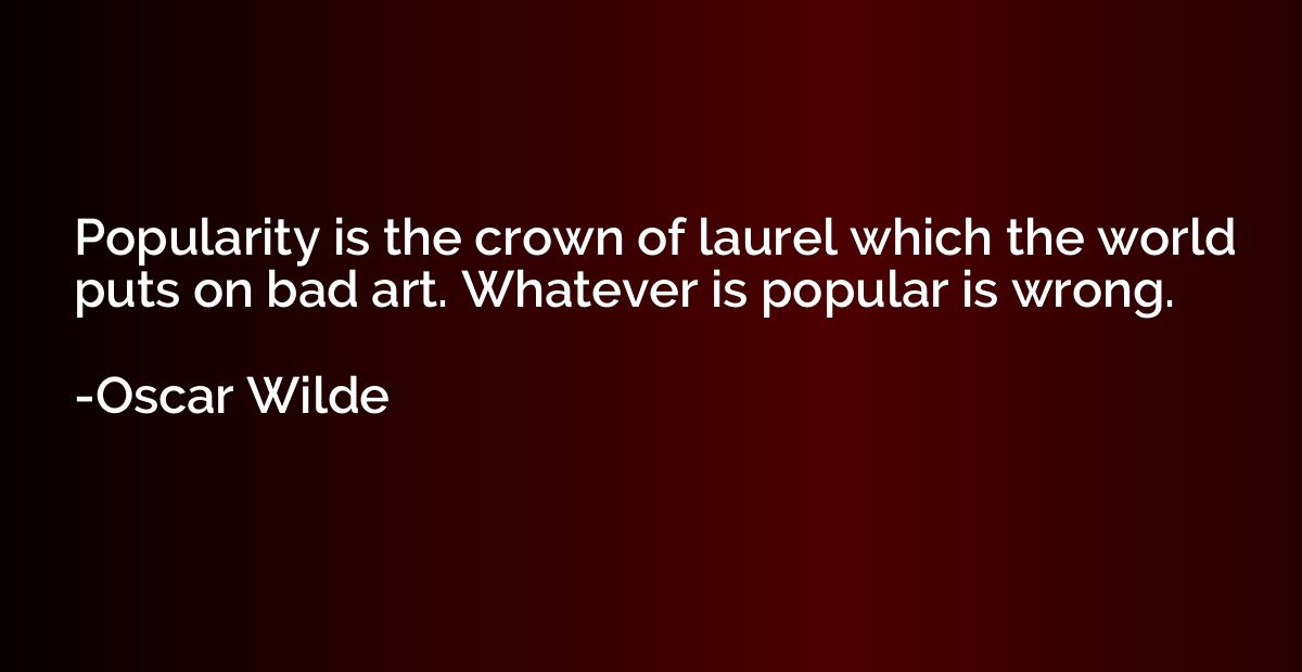 Popularity is the crown of laurel which the world puts on ba