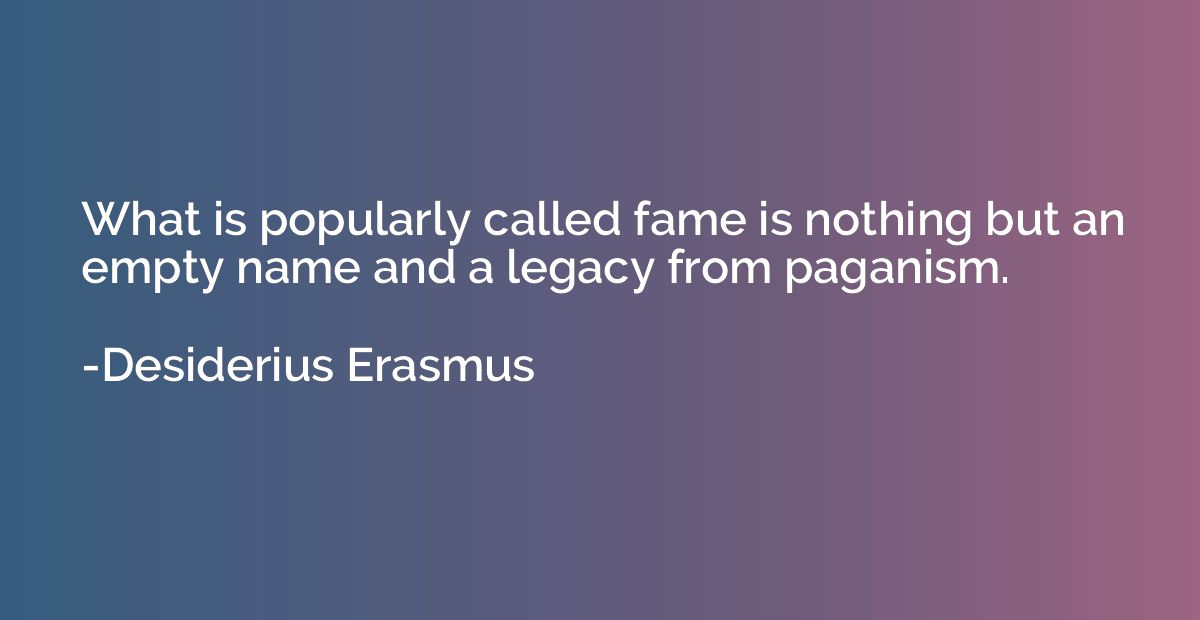What is popularly called fame is nothing but an empty name a