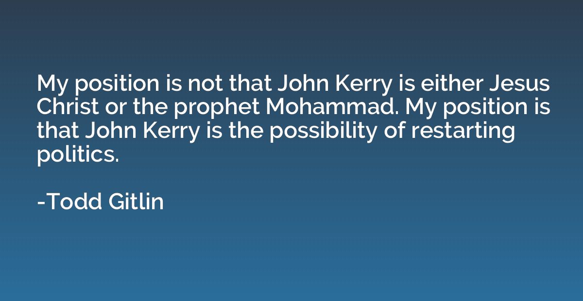 My position is not that John Kerry is either Jesus Christ or