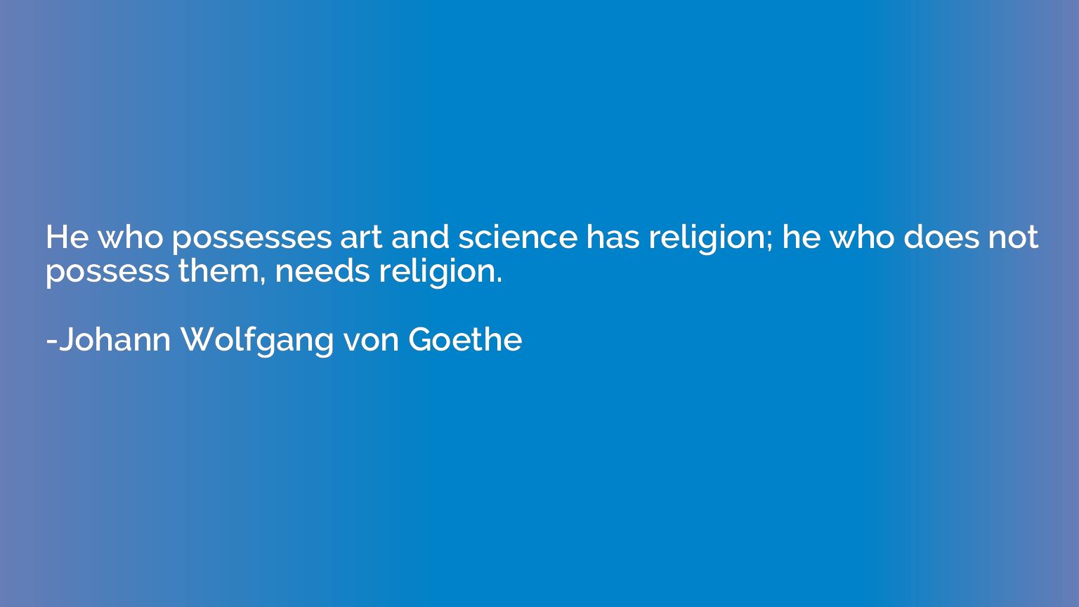 He who possesses art and science has religion; he who does n