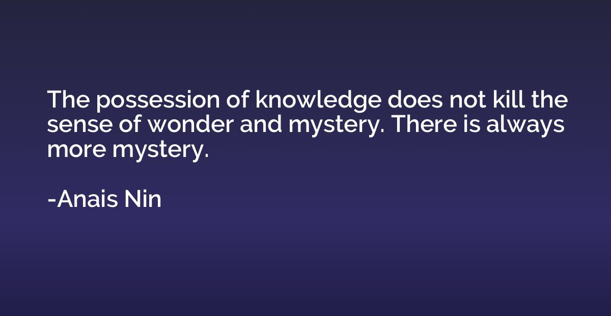 The possession of knowledge does not kill the sense of wonde