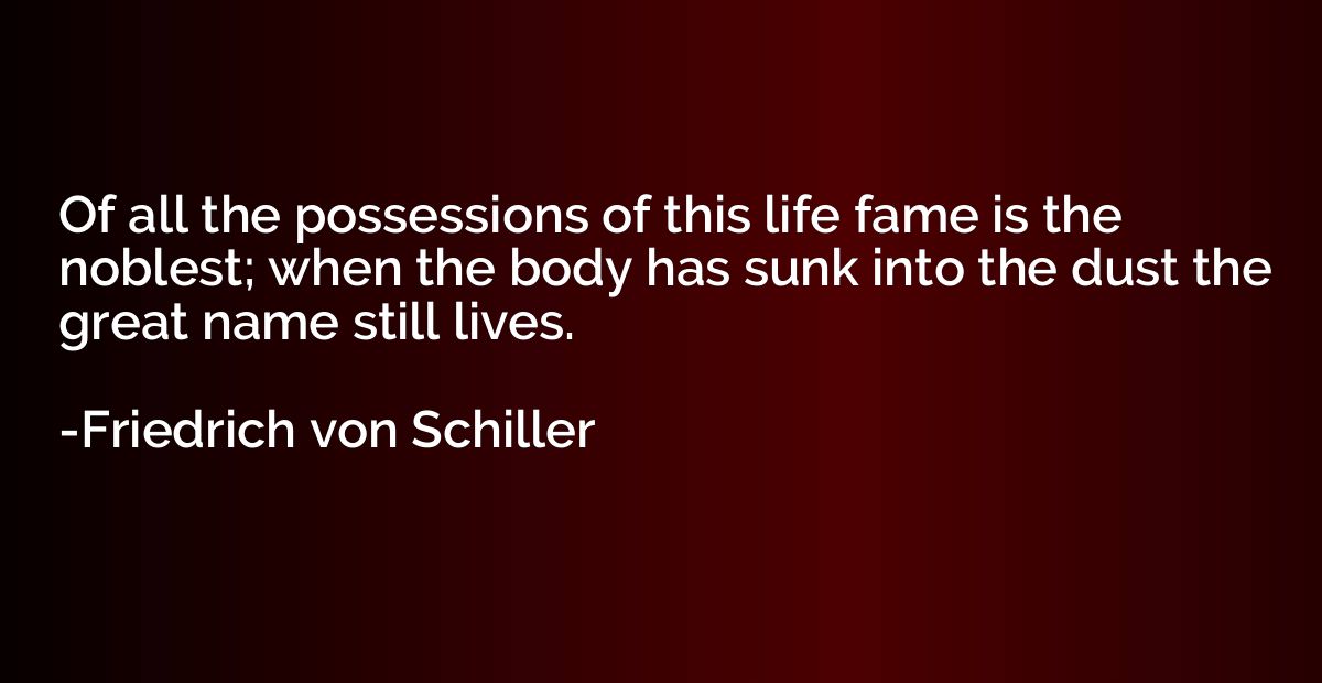 Of all the possessions of this life fame is the noblest; whe