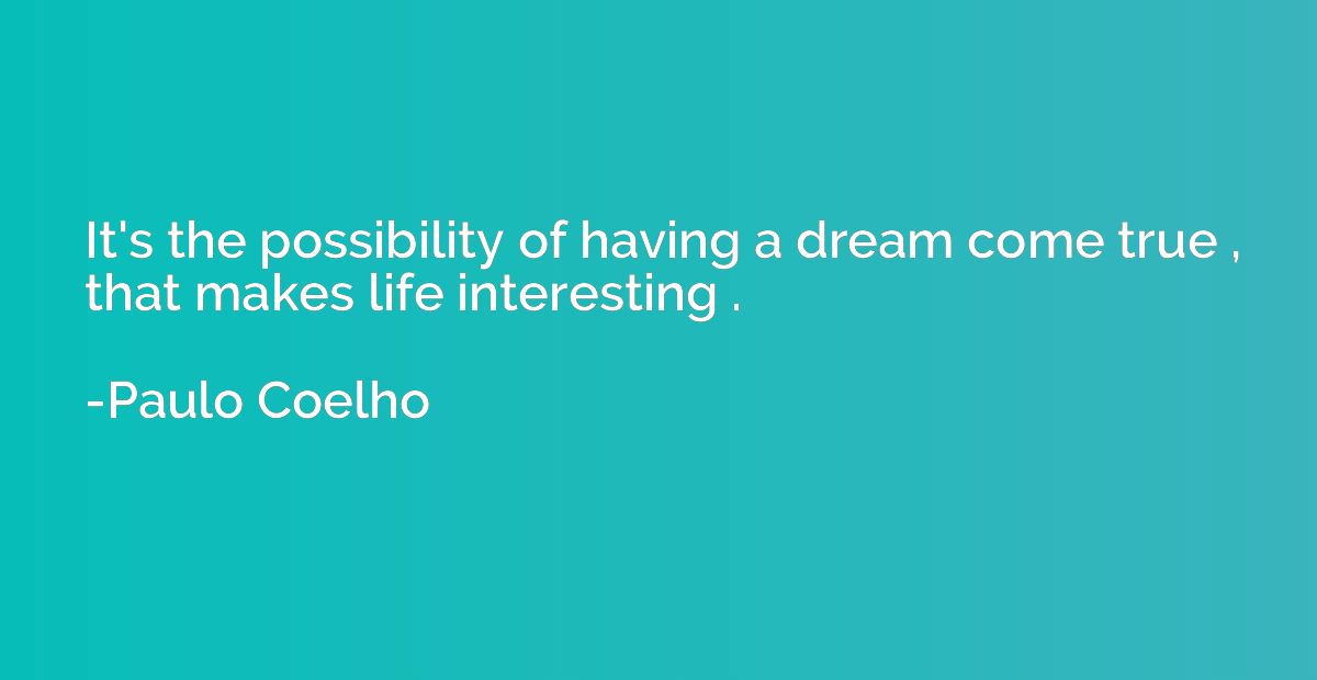 It's the possibility of having a dream come true that makes 