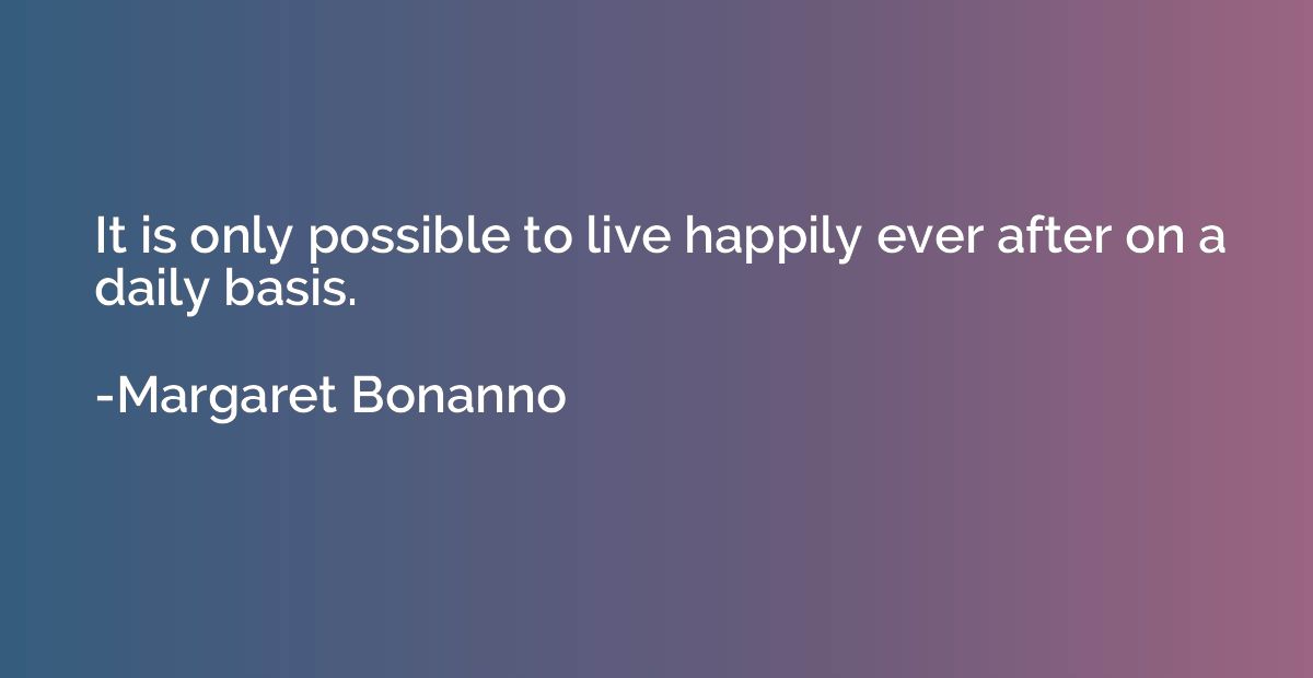 It is only possible to live happily ever after on a daily ba