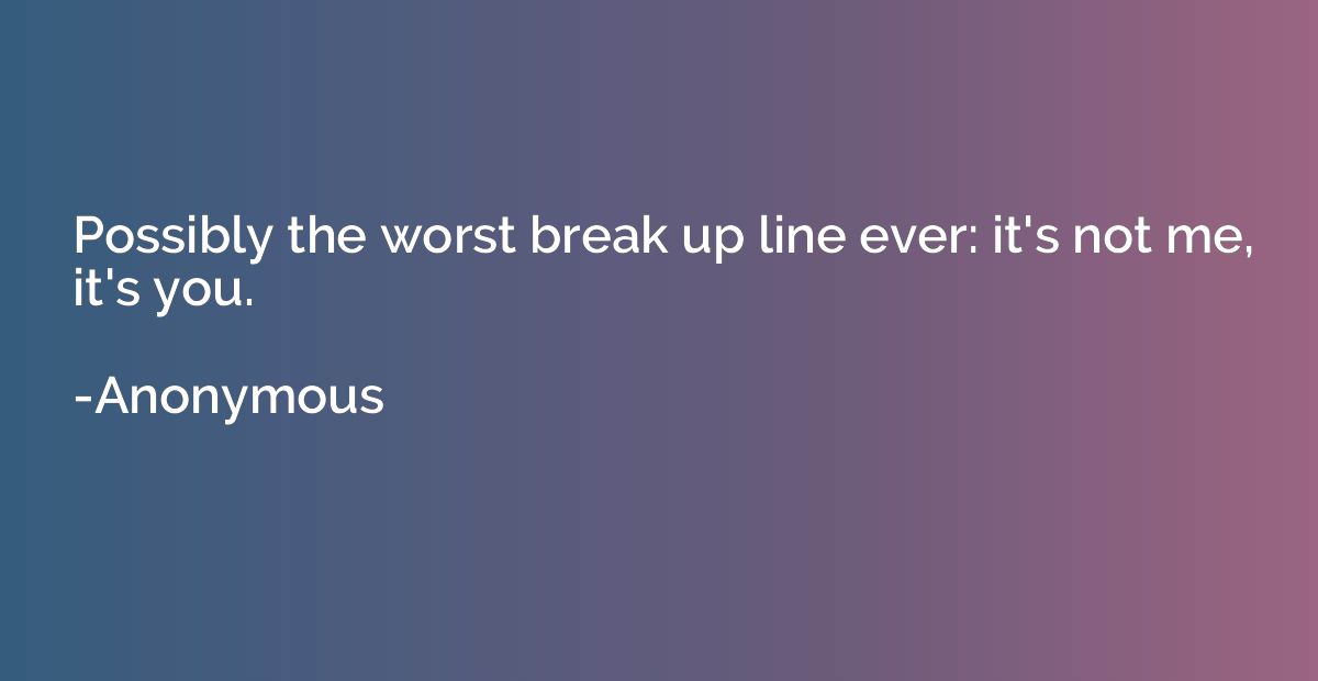 Possibly the worst break up line ever: it's not me, it's you