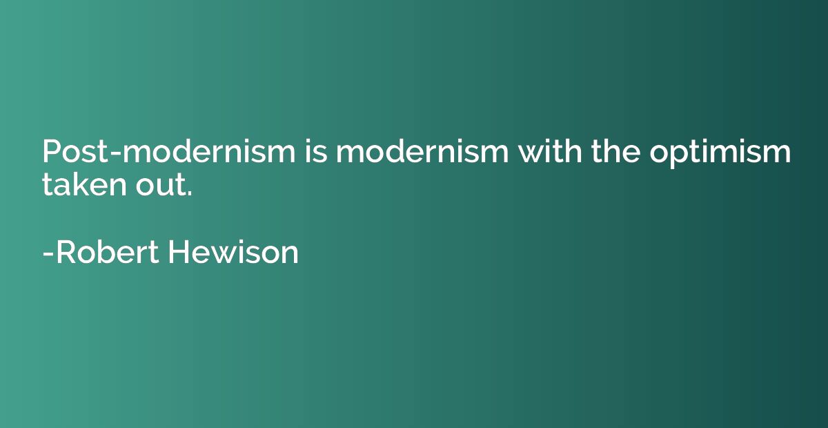 Post-modernism is modernism with the optimism taken out.