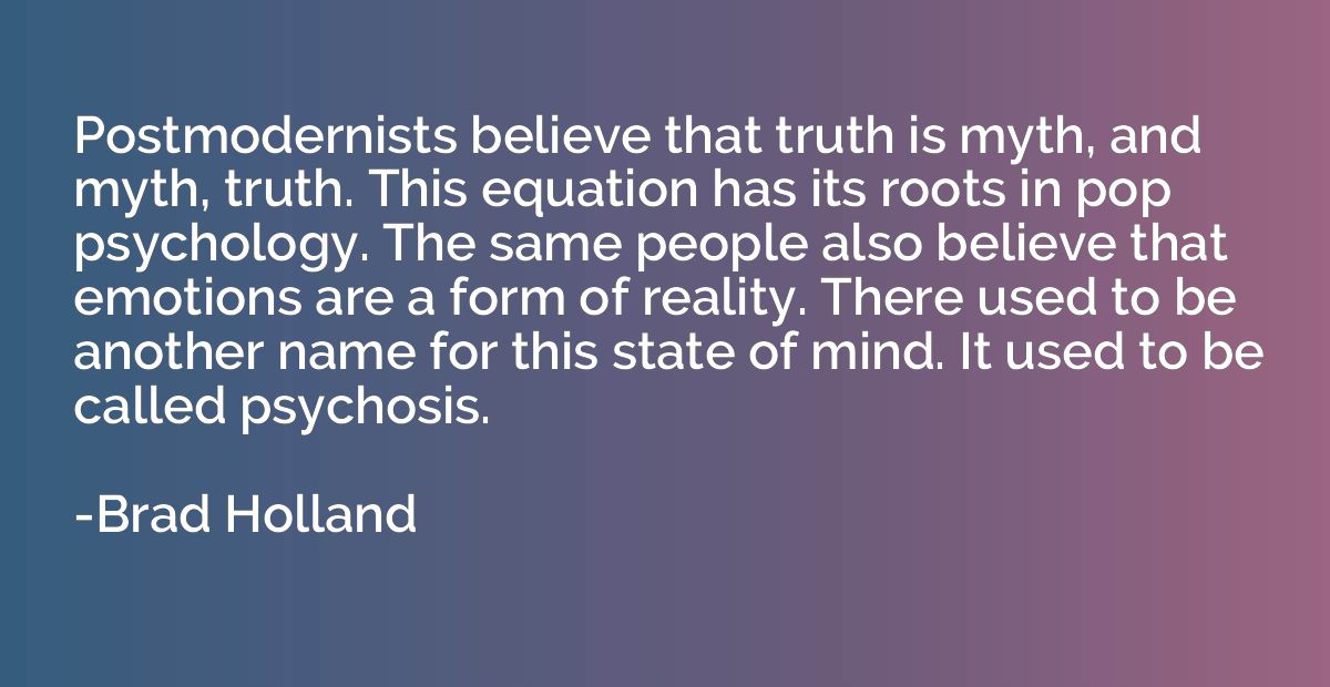 Postmodernists believe that truth is myth, and myth, truth. 