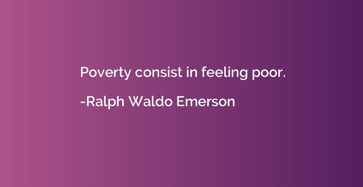 Poverty consist in feeling poor.