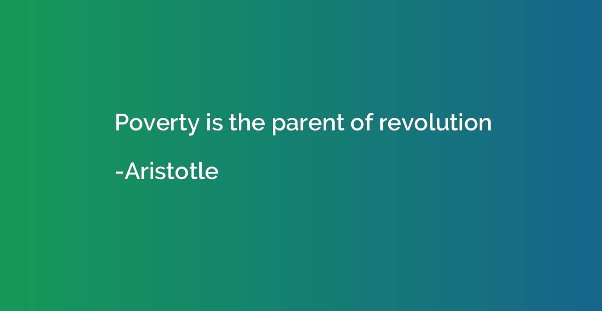 Poverty is the parent of revolution