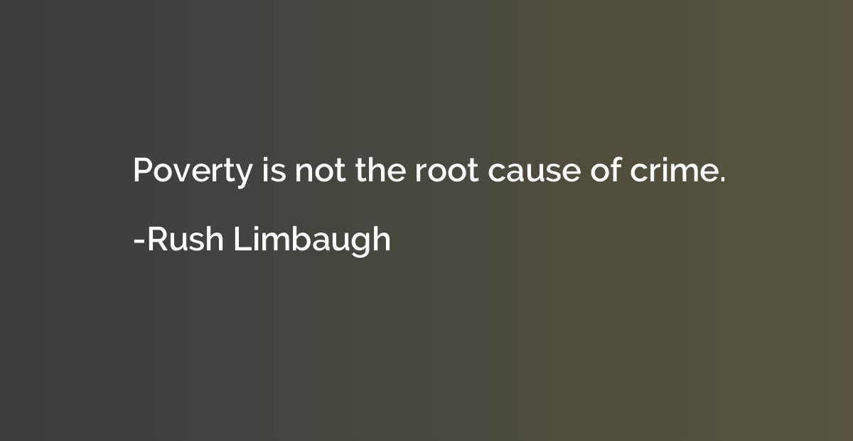 Poverty is not the root cause of crime.
