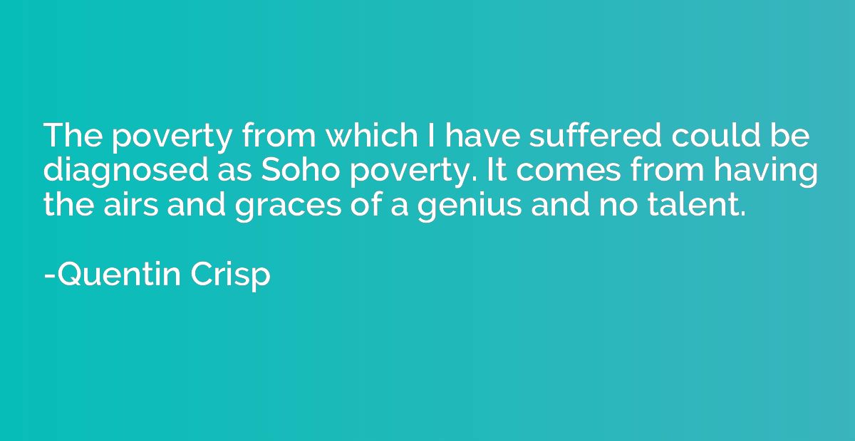 The poverty from which I have suffered could be diagnosed as
