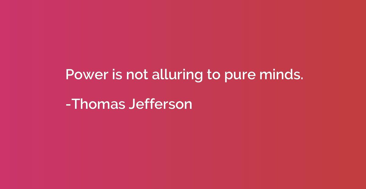 Power is not alluring to pure minds.