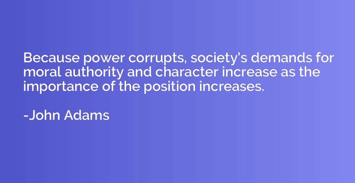 Because power corrupts, society's demands for moral authorit