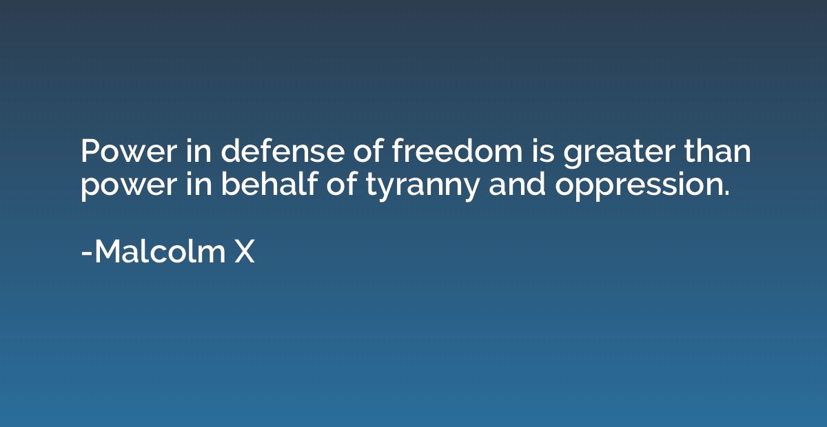 Power in defense of freedom is greater than power in behalf 