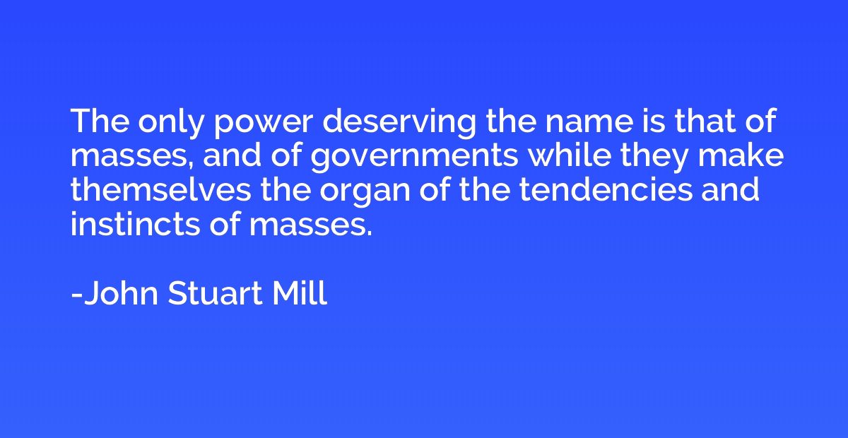The only power deserving the name is that of masses, and of 