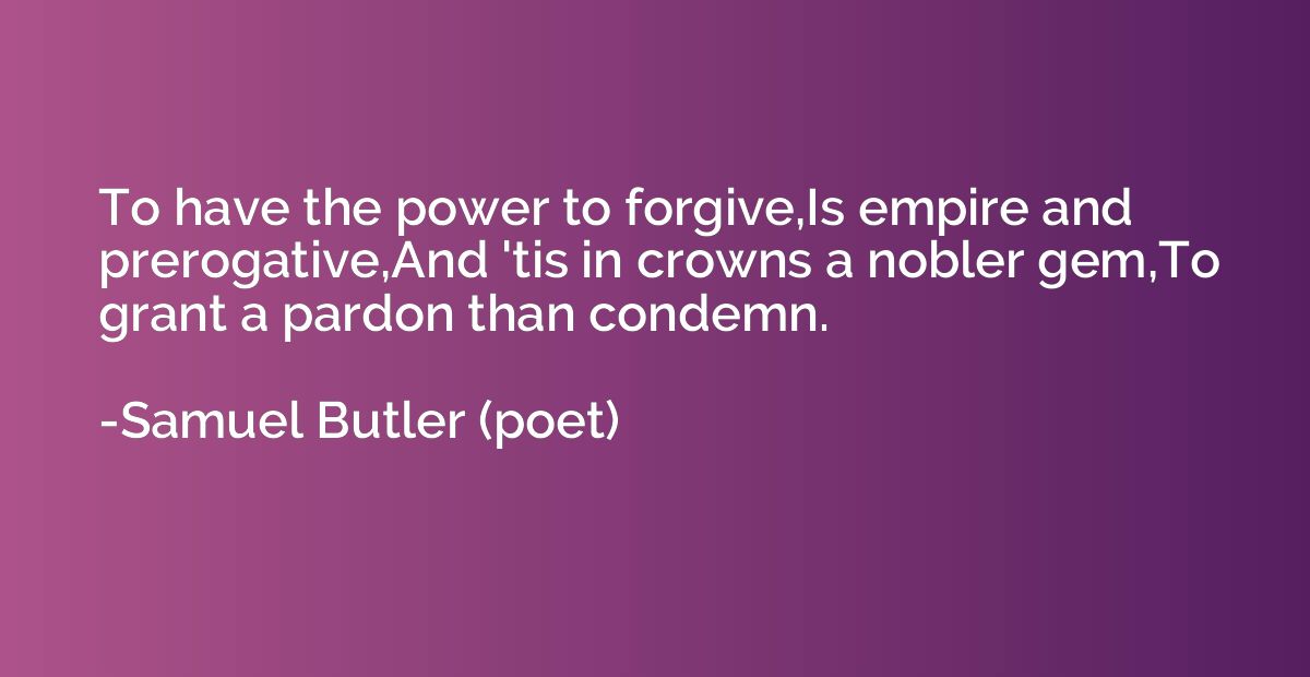 To have the power to forgive,Is empire and prerogative,And '