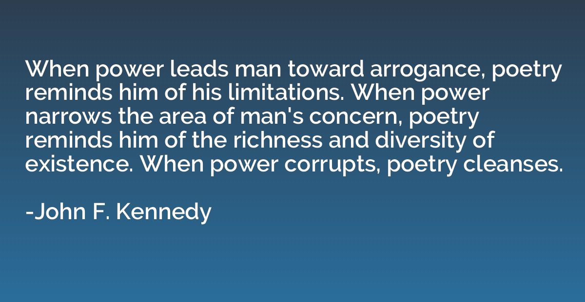 When power leads man toward arrogance, poetry reminds him of