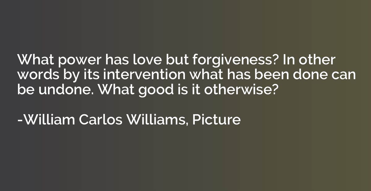 What power has love but forgiveness? In other words by its i