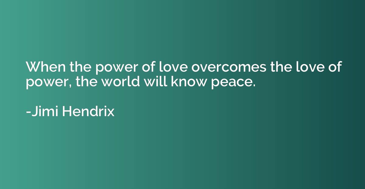 When the power of love overcomes the love of power, the worl