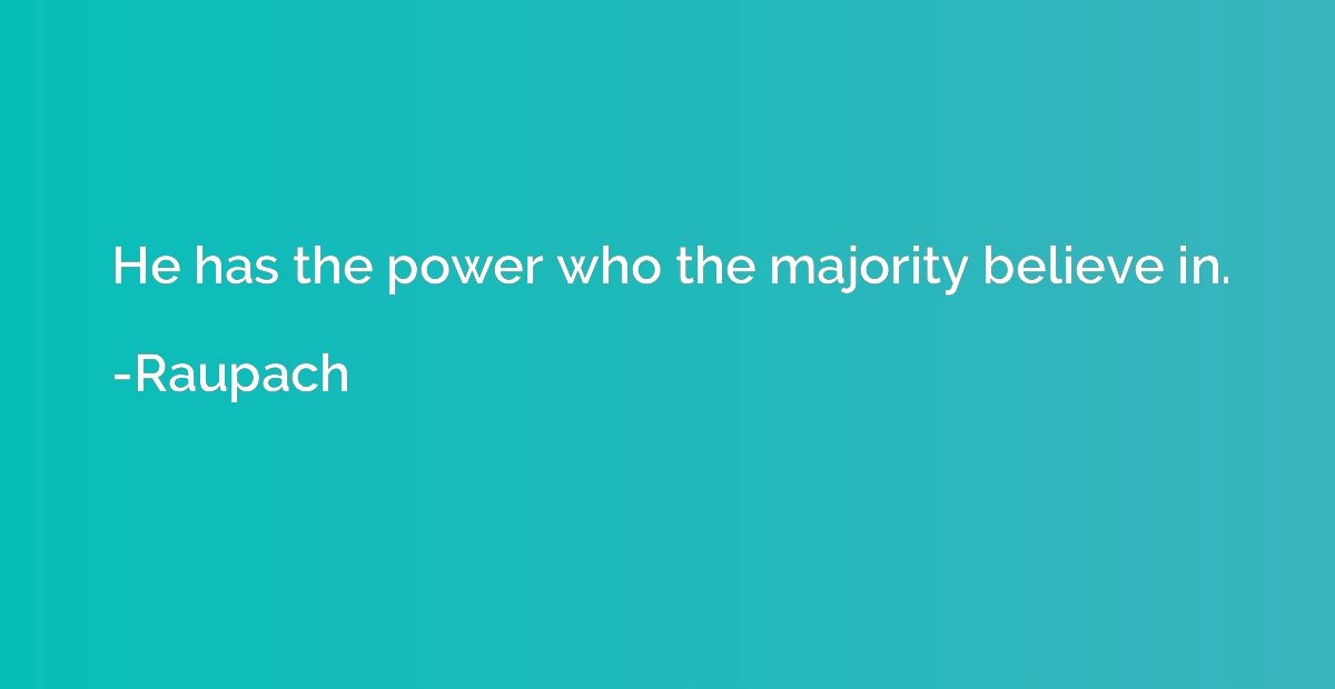 He has the power who the majority believe in.