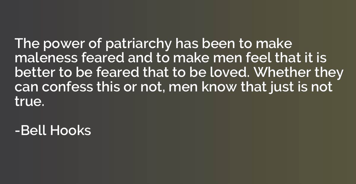 The power of patriarchy has been to make maleness feared and