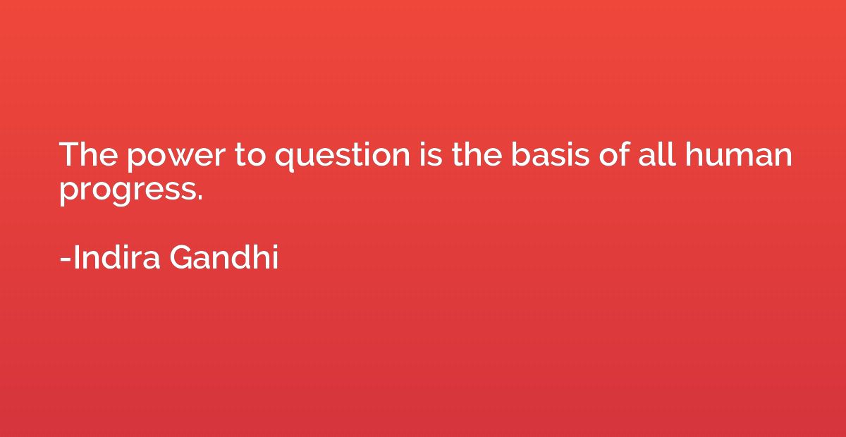 The power to question is the basis of all human progress.