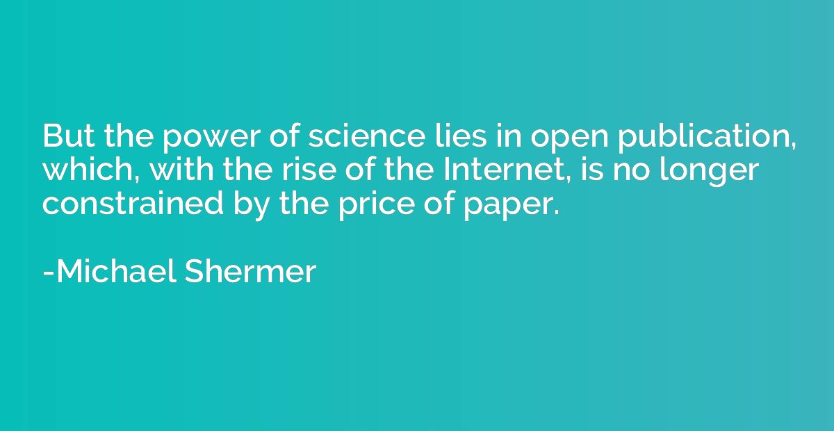 But the power of science lies in open publication, which, wi