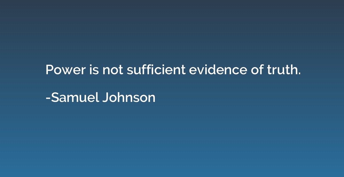Power is not sufficient evidence of truth.