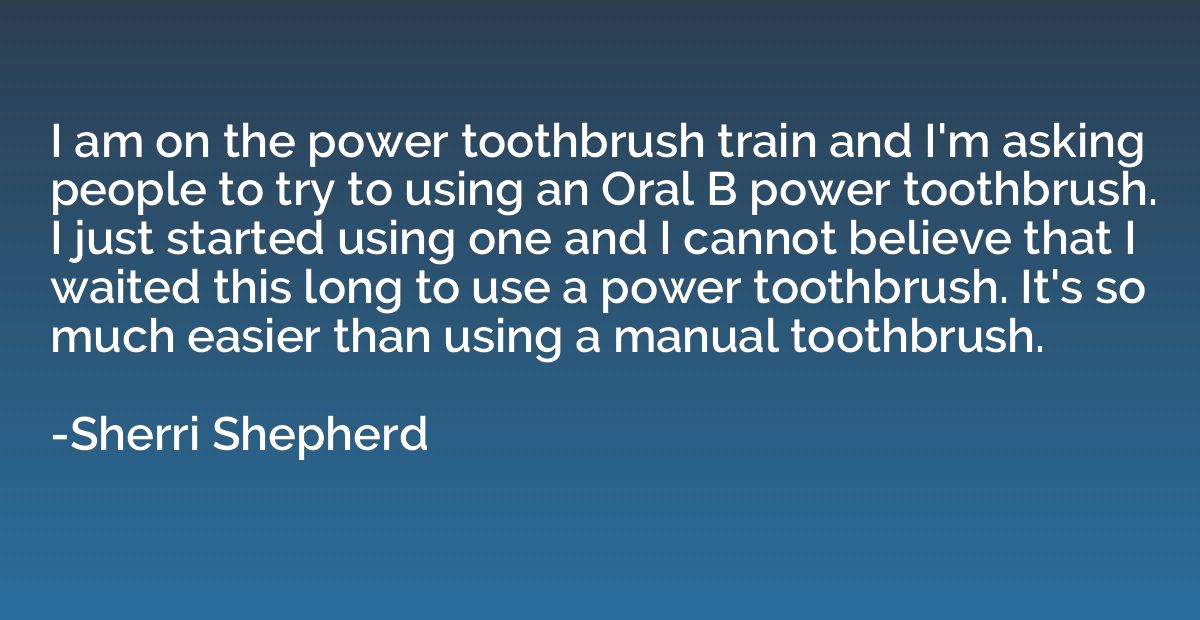I am on the power toothbrush train and I'm asking people to 