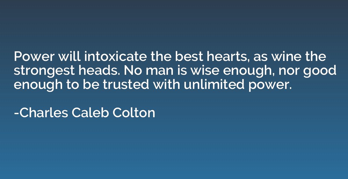 Power will intoxicate the best hearts, as wine the strongest