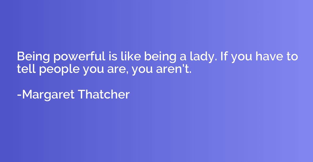 Being powerful is like being a lady. If you have to tell peo