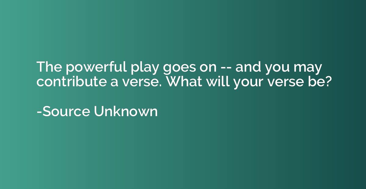 The powerful play goes on -- and you may contribute a verse.