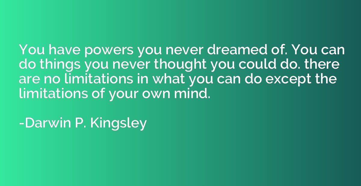 You have powers you never dreamed of. You can do things you 