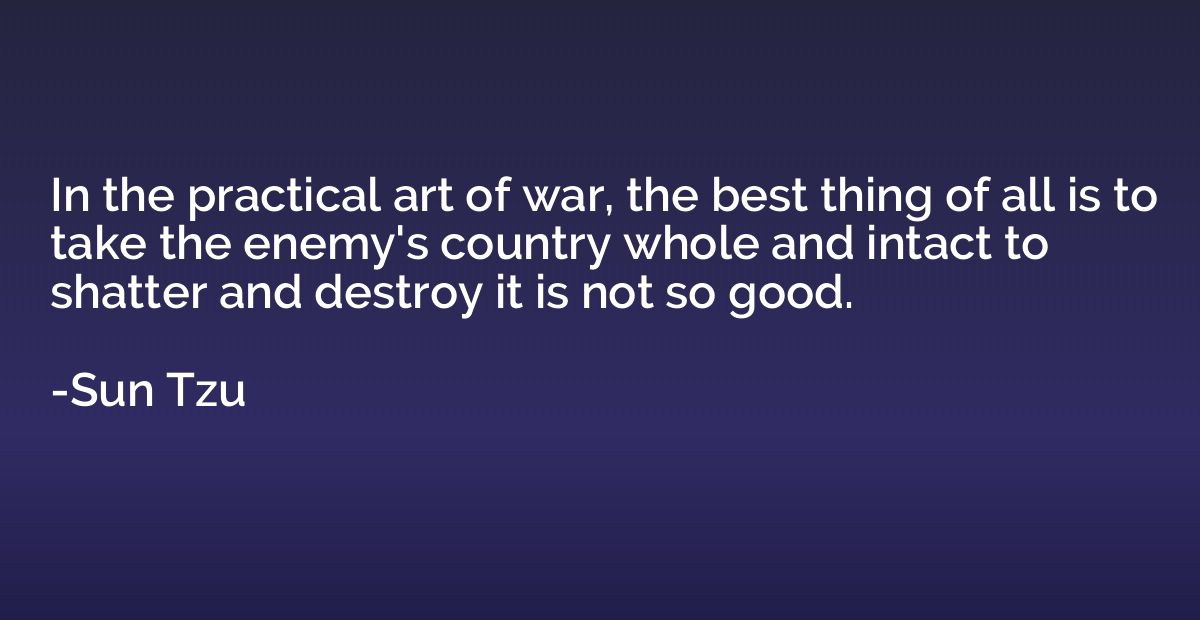 In the practical art of war, the best thing of all is to tak