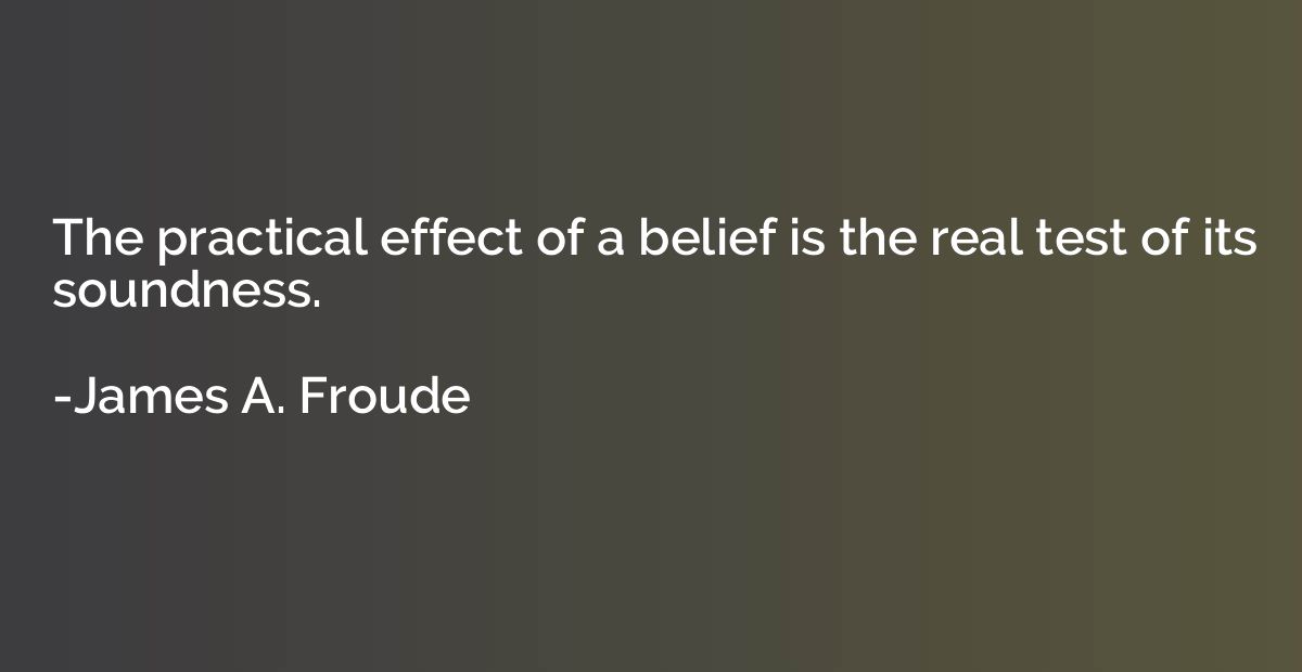 The practical effect of a belief is the real test of its sou