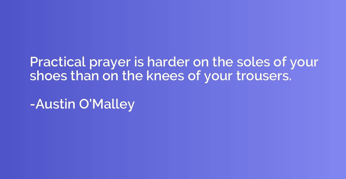 Practical prayer is harder on the soles of your shoes than o