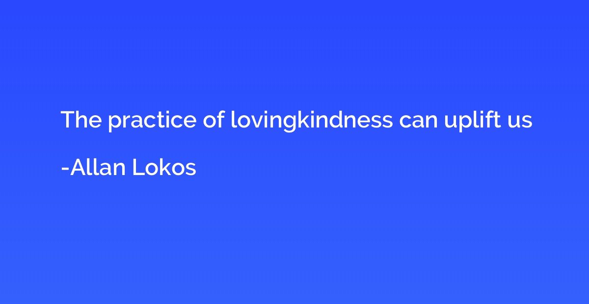 The practice of lovingkindness can uplift us