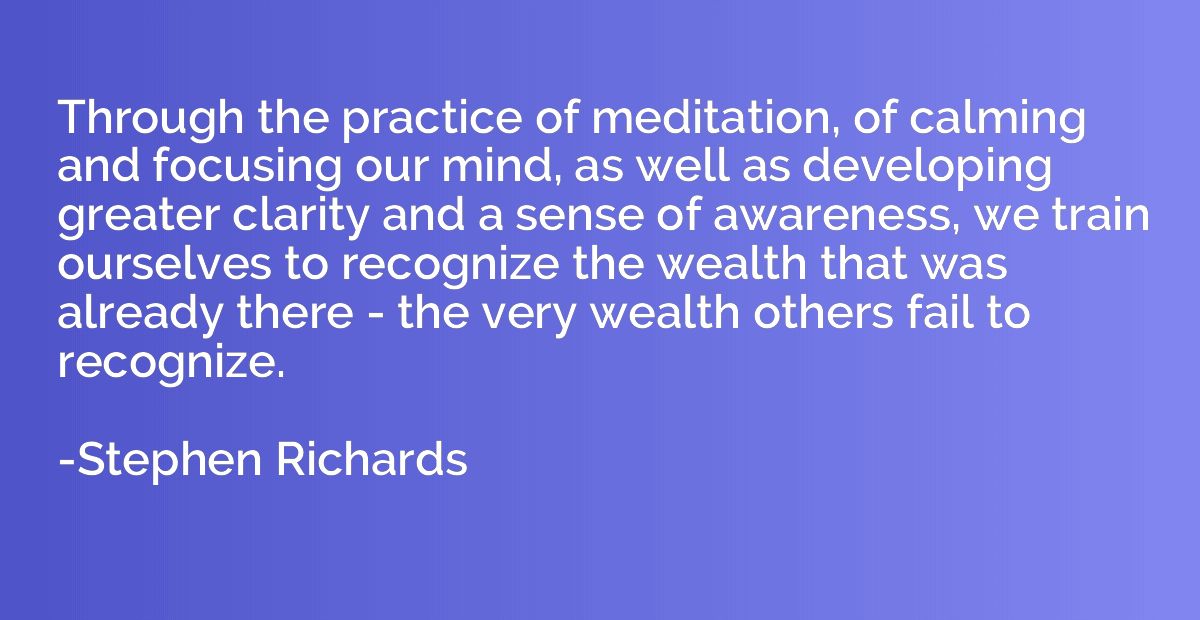 Through the practice of meditation, of calming and focusing 