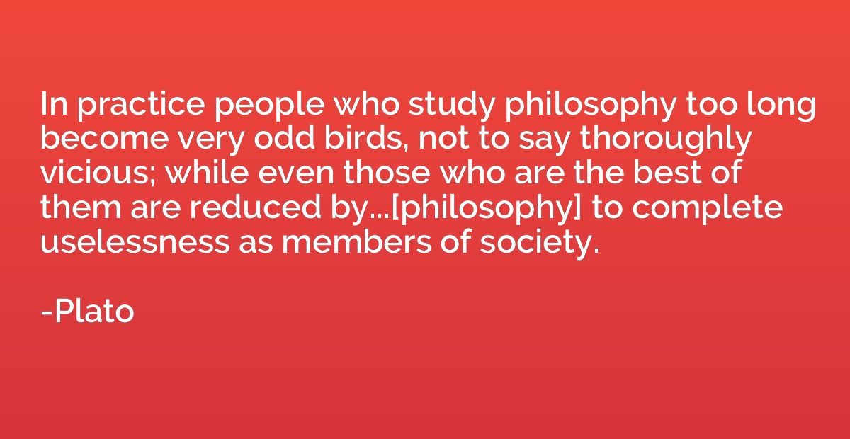 In practice people who study philosophy too long become very