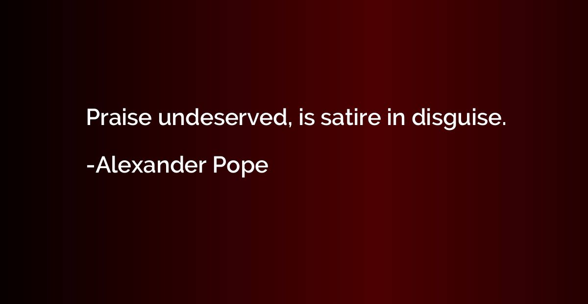 Praise undeserved, is satire in disguise.