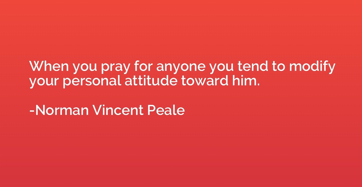 When you pray for anyone you tend to modify your personal at