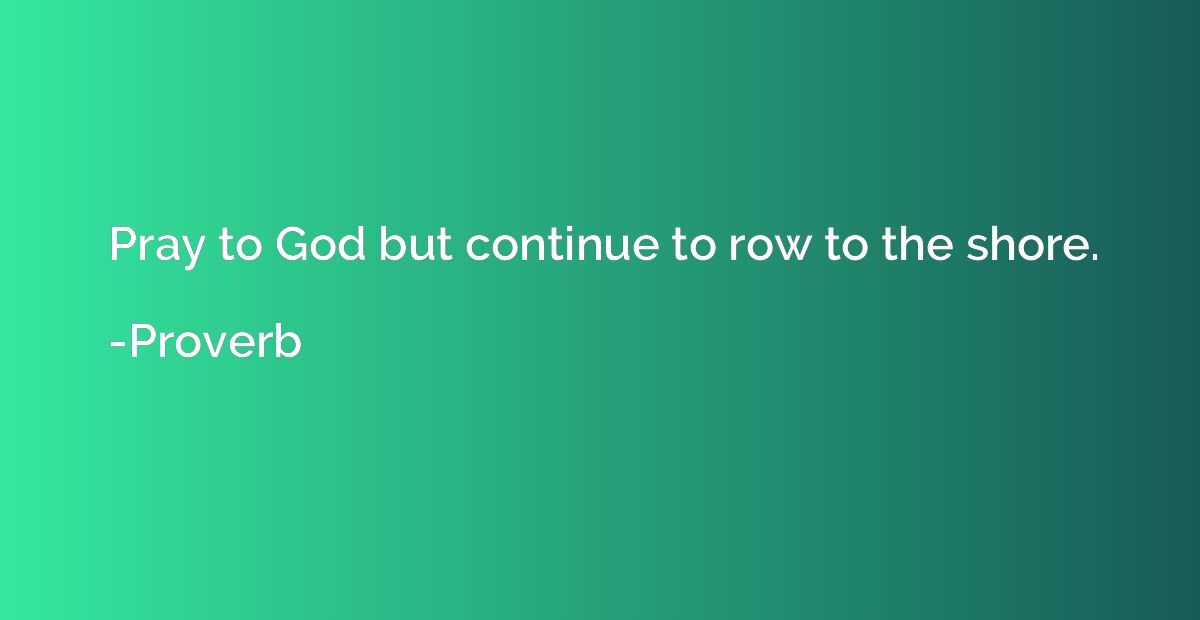 Pray to God but continue to row to the shore.
