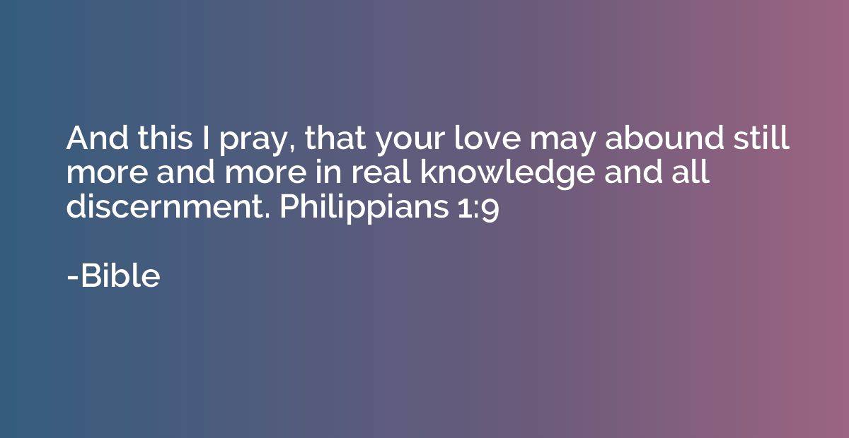 And this I pray, that your love may abound still more and mo