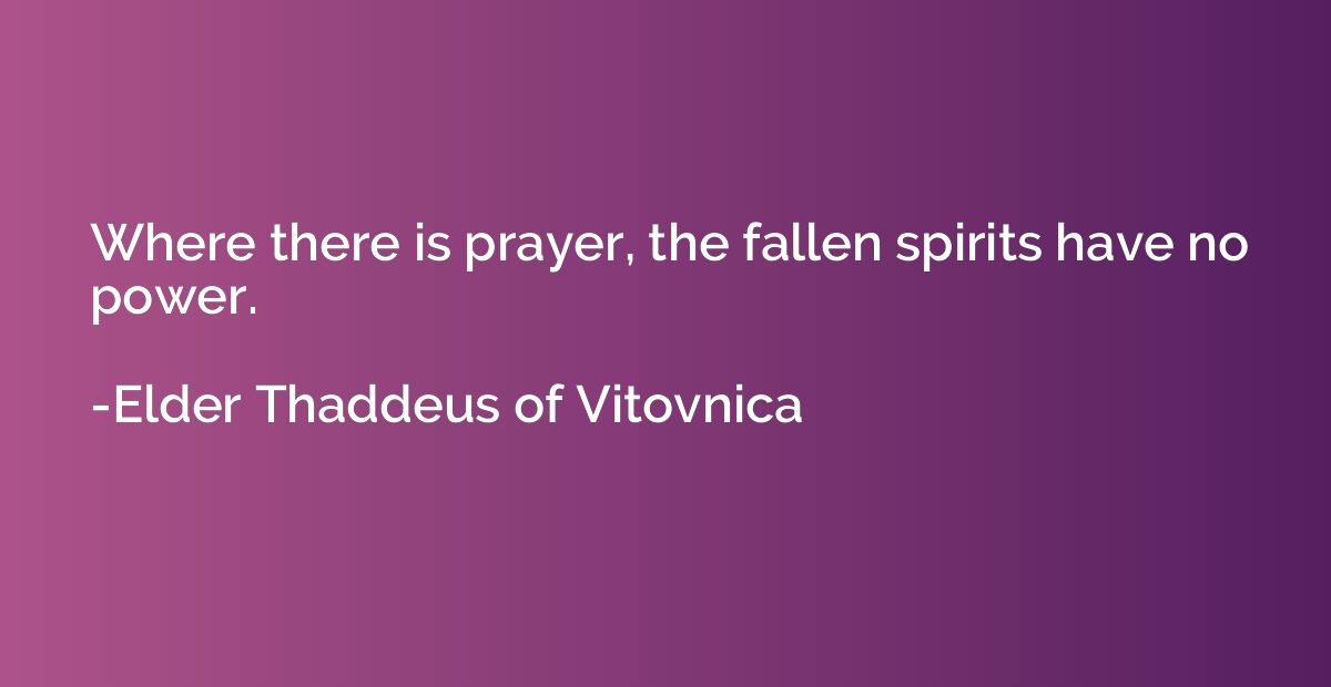 Where there is prayer, the fallen spirits have no power.
