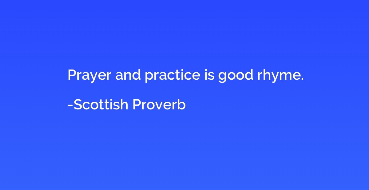 Prayer and practice is good rhyme.